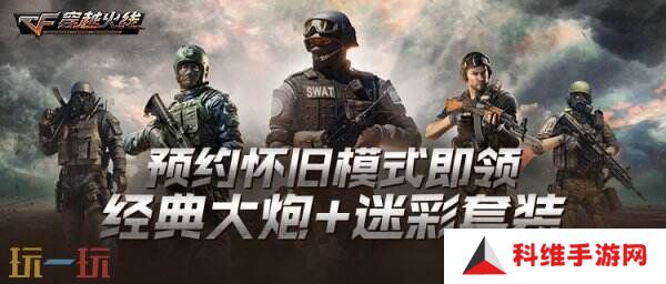 CF穿越火线怀旧模式预约入口开启！免费领取限定道具