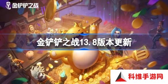 金铲铲之战13.8版本更新公告-金铲铲之战3月20日更新全部内容