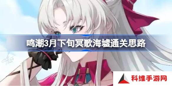 鸣潮3月下旬冥歌海墟怎么拿完奖励-鸣潮3月下旬冥歌海墟通关思路