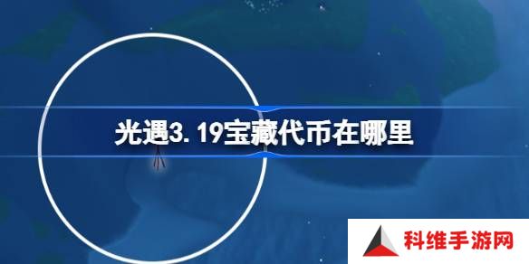 光遇3.19宝藏代币在哪里-光遇3月19日寻宝节代币收集攻略