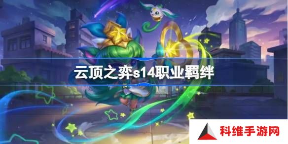 云顶之弈s14职业羁绊介绍-云顶之弈s14职业羁绊一览