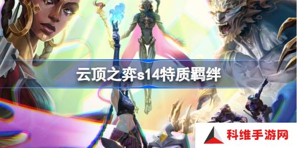 云顶之弈s14特质羁绊介绍-云顶之弈s14特质羁绊一览