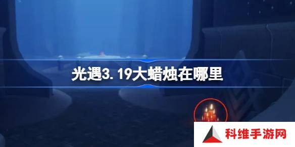 光遇3.19大蜡烛在哪里-光遇3月19日大蜡烛位置攻略