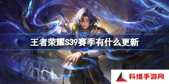 王者荣耀S39赛季有什么更新-王者荣耀S39赛季更新内容