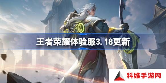 王者荣耀体验服3.18有什么更新-王者荣耀3月18日体验服更新内容