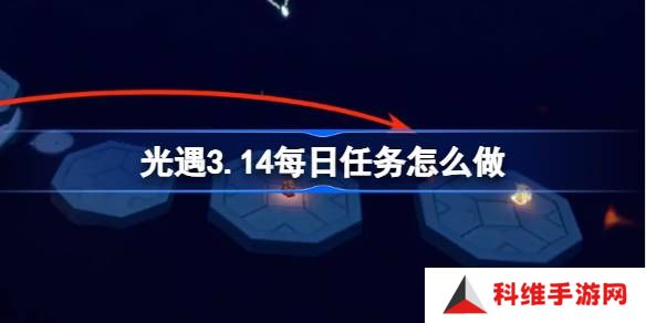 光遇3.14每日任务怎么做-光遇3月14日每日任务做法攻略