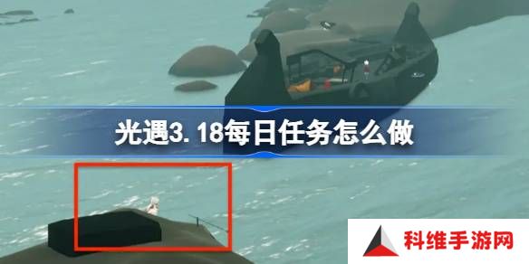 光遇3.18每日任务怎么做-光遇3月18日每日任务做法攻略