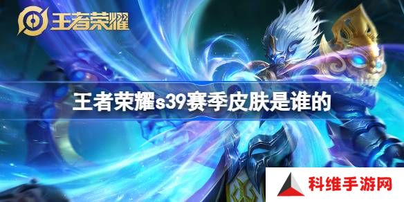 王者荣耀S39赛季皮肤是谁的-王者荣耀S39赛季皮肤介绍