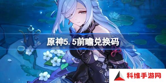 原神5.5前瞻兑换码-原神5.5前瞻兑换码大全
