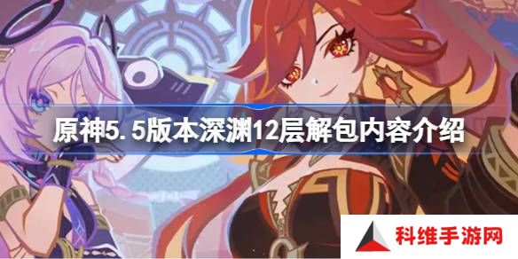 原神5.5版本深渊12层怎么安排的-原神5.5版本深渊12层解包内容介绍