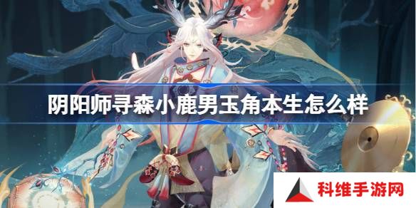 阴阳师寻森小鹿男玉角本生怎么样-阴阳师玉角本生皮肤介绍