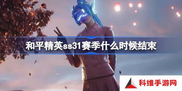 和平精英SS31赛季什么时候结束-和平精英SS31赛季结束时间