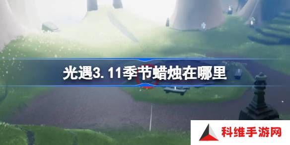 光遇3.11季节蜡烛在哪里-光遇3月11日季节蜡烛位置攻略