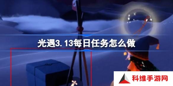 光遇3.13每日任务怎么做-光遇3月13日每日任务做法攻略