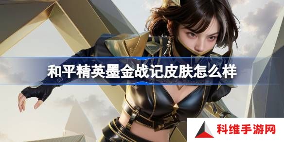 和平精英墨金战记怎么样-和平精英墨金战记皮肤价格