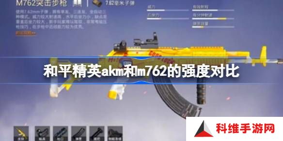 和平精英akm和m762的强度怎么样-和平精英akm和m762的强度对比