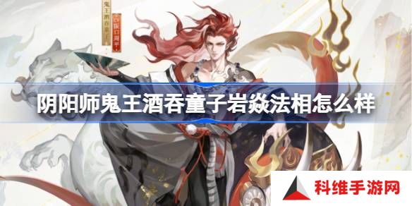 阴阳师鬼王酒吞童子岩焱法相怎么样-阴阳师岩焱法相皮肤介绍