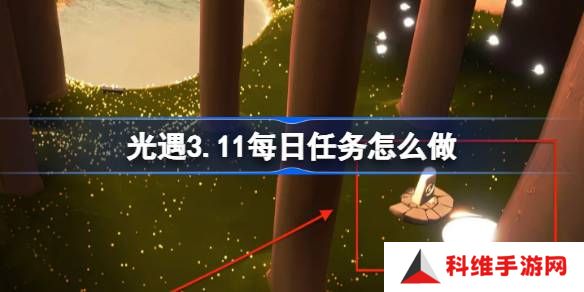 光遇3.11每日任务怎么做-光遇3月11日每日任务做法攻略