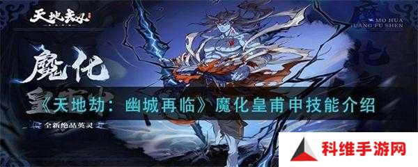 天地劫幽城再临皇甫申如何搭配技能？最强输出与辅助组合揭秘！