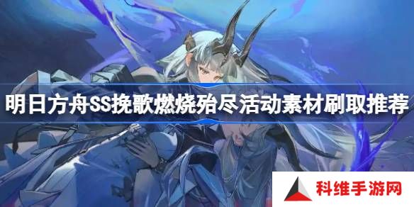 明日方舟SS挽歌燃烧殆尽活动素材怎么刷-明日方舟SS挽歌燃烧殆尽活动素材刷取推荐