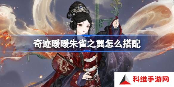 奇迹暖暖朱雀之翼怎么搭配-奇迹暖暖翼火蛇搭配攻略