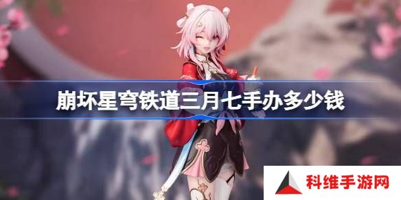崩坏星穹铁道三月七手办多少钱-崩坏星穹铁道三月七手办价格介绍