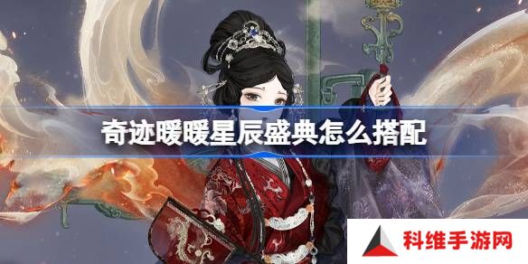 奇迹暖暖星辰盛典怎么搭配-奇迹暖暖翼火蛇搭配攻略