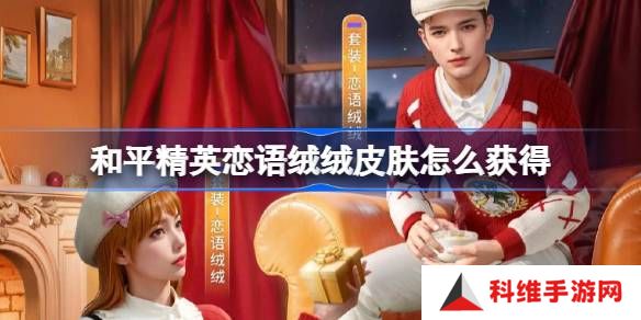 和平精英恋语绒绒皮肤怎么获得-和平精英恋语绒绒获取攻略