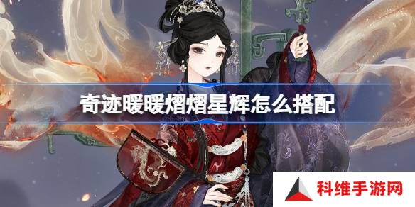 奇迹暖暖熠熠星辉怎么搭配-奇迹暖暖翼火蛇搭配攻略