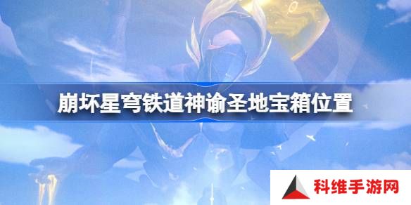 崩坏星穹铁道神谕圣地宝箱位置-崩铁神谕圣地宝箱位置在哪