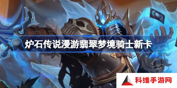 炉石传说漫游翡翠梦境骑士新卡有哪些-炉石传说漫游翡翠梦境骑士新卡一览