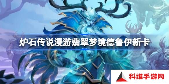 炉石传说漫游翡翠梦境德鲁伊新卡有哪些-炉石传说漫游翡翠梦境德鲁伊新卡一览