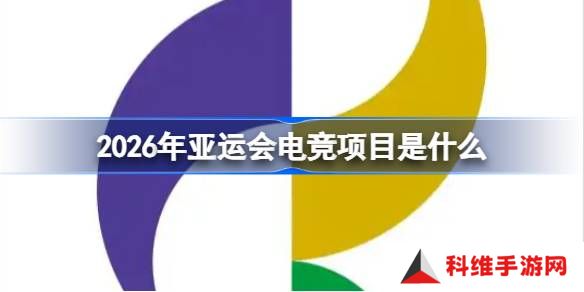 2026年亚运会电竞项目有哪些-2026年亚运会电竞项目一览