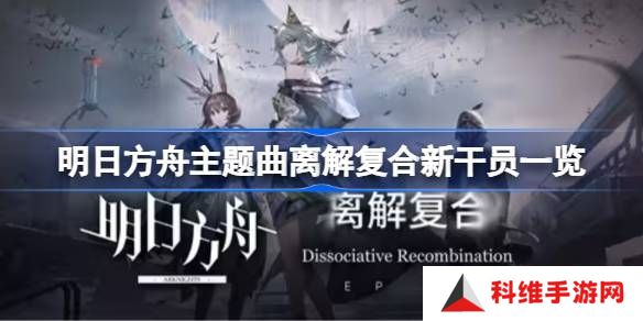 明日方舟主题曲离解复合新干员有哪些 主题曲离解复合新干员一览[多图]