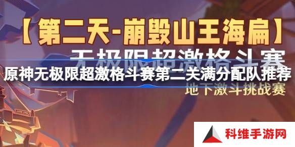 原神无极限超激格斗赛第二关满分配队推荐 第二天崩毁山王海扁挑战赛攻略[多图]
