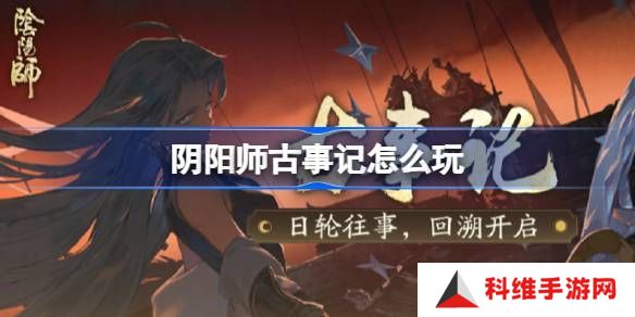 阴阳师古事记活动介绍 古事记怎么玩[多图]图片1