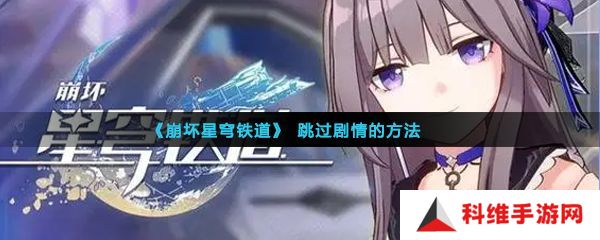 崩坏星穹铁道剧情可以跳过吗 快速跳过剧情方法介绍[多图]