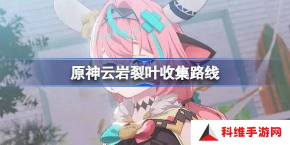 原神云岩裂叶收集路线 云岩裂叶在哪里采集[多图]