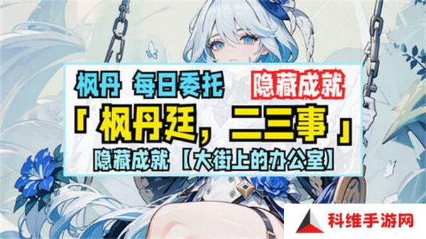 原神枫丹廷二三事隐藏成就攻略 大街上的办公室成就如何达成[多图]