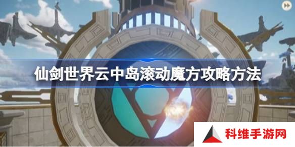 仙剑世界云中岛滚动魔方玩法攻略 云中岛滚动魔方怎么玩[多图]