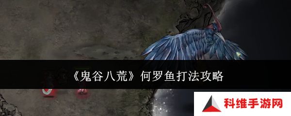 鬼谷八荒何罗鱼打法攻略 何罗鱼怎么打[多图]