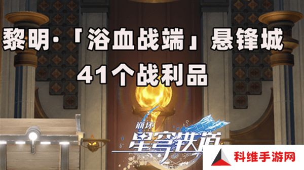崩坏星穹铁道3.0浴血浴血战端悬锋城攻略 41个浴血战端悬锋城战利品在哪里[多图]