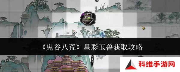 鬼谷八荒星彩玉兽怎么获得 星彩玉兽在哪里[多图]