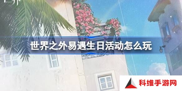 世界之外易遇生日活动 易遇生日怎么玩[多图]图片1