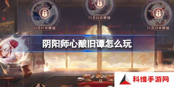 阴阳师心酿旧谭活动玩法攻略 心酿旧谭如何玩[多图]图片1