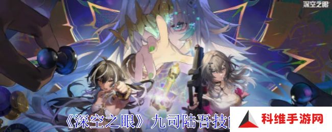 深空之眼九司陆吾技能分析 九司陆吾培养分析[多图]图片1