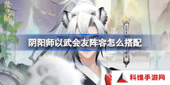 阴阳师以武会友怎么搭配 以武会友阵容搭配攻略[多图]图片1