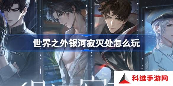 世界之外银河寂灭处卡池活动介绍 寂灭处怎么玩[多图]图片1