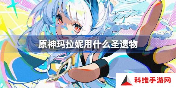 原神玛拉妮圣遗物怎么选择 原神5.0玛拉妮用什么圣遗物[多图]图片1