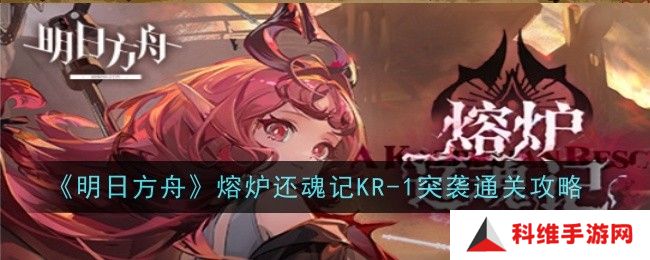 明日方舟KR-1突袭怎么打？熔炉还魂记KR-1突袭通关攻略[多图]图片1
